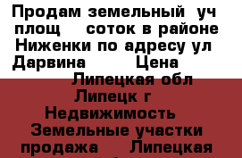 Продам земельный  уч. площ.10 соток в районе Ниженки по адресу ул. Дарвина, 59  › Цена ­ 1 600 000 - Липецкая обл., Липецк г. Недвижимость » Земельные участки продажа   . Липецкая обл.